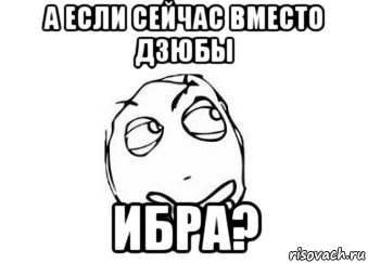 а если сейчас вместо дзюбы ибра?, Мем Мне кажется или