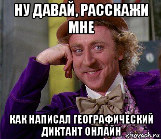 ну давай, расскажи мне как написал географический диктант онлайн, Мем мое лицо