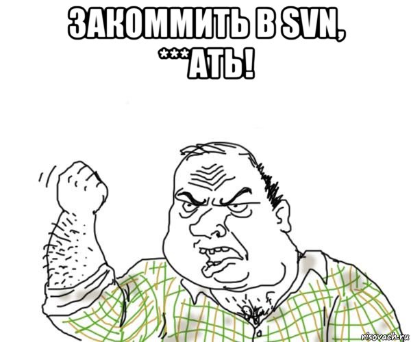 закоммить в svn, ***ать! , Мем Мужик блеать