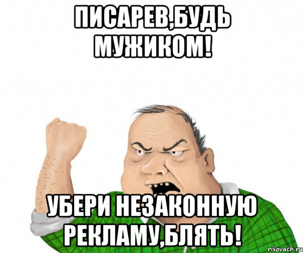 писарев,будь мужиком! убери незаконную рекламу,блять!, Мем мужик