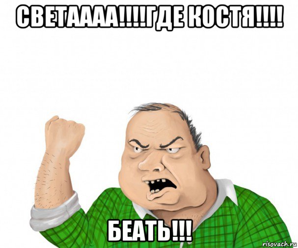 светаааа!!!!где костя!!!! беать!!!, Мем мужик