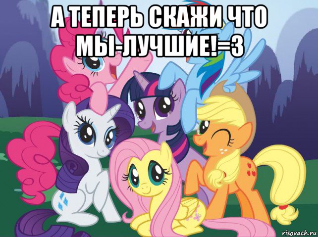 а теперь скажи что мы-лучшие!=з , Мем My little pony