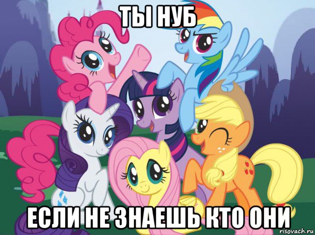 ты нуб если не знаешь кто они, Мем My little pony