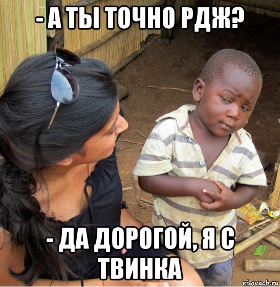 - а ты точно рдж? - да дорогой, я с твинка, Мем    Недоверчивый негритенок