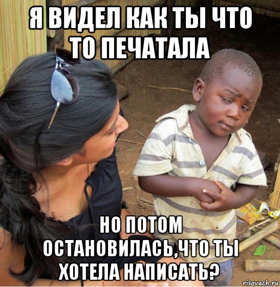 я видел как ты что то печатала но потом остановилась,что ты хотела написать?, Мем    Недоверчивый негритенок