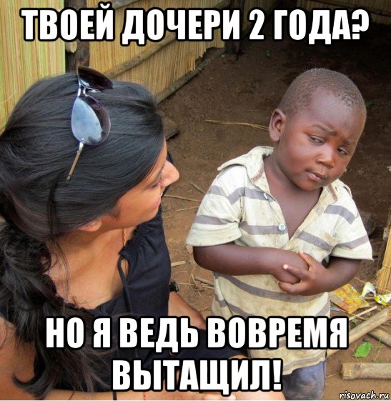 твоей дочери 2 года? но я ведь вовремя вытащил!, Мем    Недоверчивый негритенок