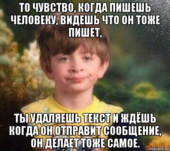 то чувство, когда пишешь человеку, видешь что он тоже пишет, ты удаляешь текст и ждёшь когда он отправит сообщение, он делает тоже самое., Мем Недовольный пацан