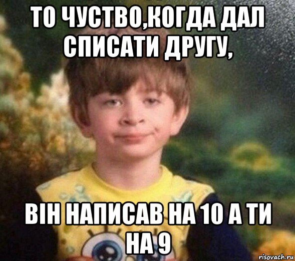 то чуство,когда дал списати другу, він написав на 10 а ти на 9, Мем Недовольный пацан