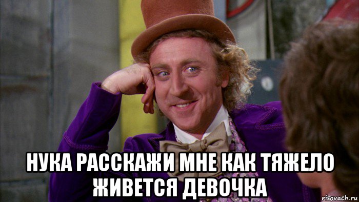  нука расскажи мне как тяжело живется девочка, Мем Ну давай расскажи (Вилли Вонка)