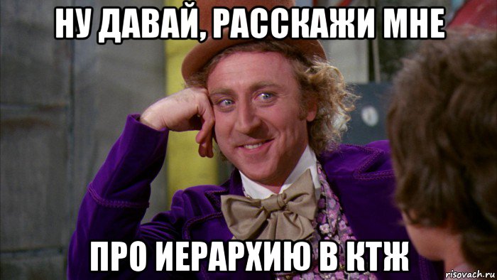 ну давай, расскажи мне про иерархию в ктж, Мем Ну давай расскажи (Вилли Вонка)