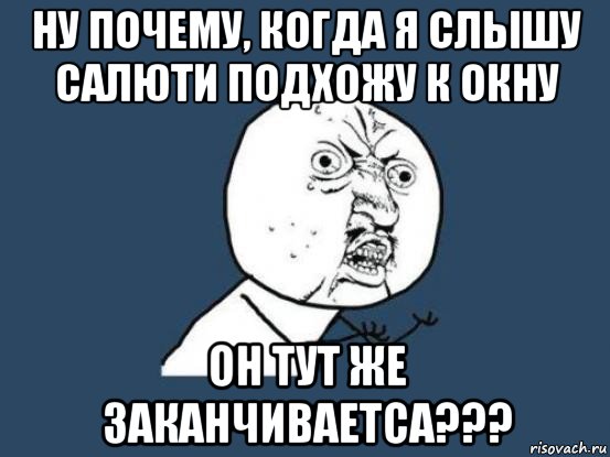 ну почему, когда я слышу салюти подхожу к окну он тут же заканчиваетса???, Мем Ну почему