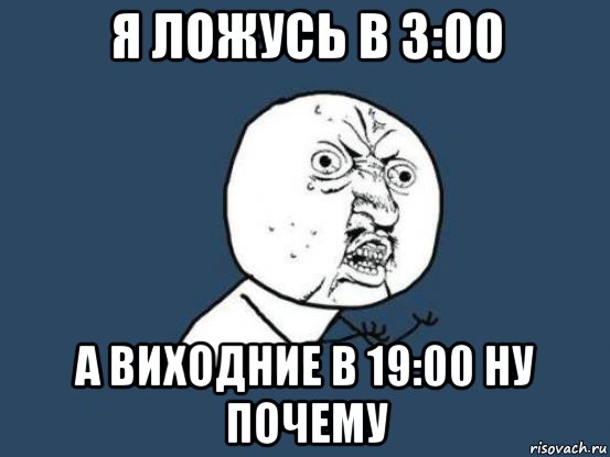 я ложусь в 3:00 а виходние в 19:00 ну почему, Мем Ну почему