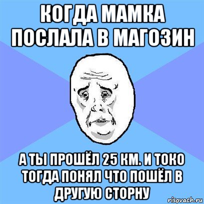 когда мамка послала в магозин а ты прошёл 25 км. и токо тогда понял что пошёл в другую сторну, Мем Okay face