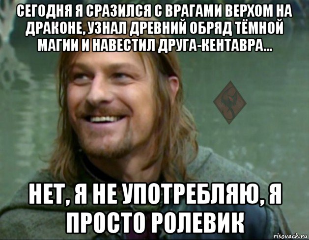 сегодня я сразился с врагами верхом на драконе, узнал древний обряд тёмной магии и навестил друга-кентавра... нет, я не употребляю, я просто ролевик