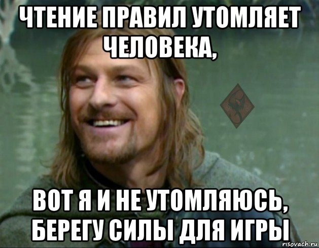 чтение правил утомляет человека, вот я и не утомляюсь, берегу силы для игры