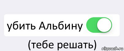 Тебе решать. Мем решать тебе. Бойся бейся тебе решать. Как убить Альбину.