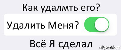 Как удалмть его? Удалить Меня? Всё Я сделал, Комикс Переключатель