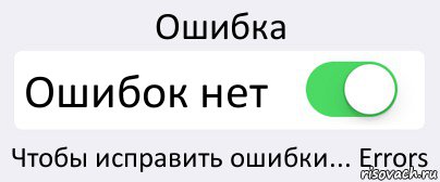 Спрашивай ошибка. Ошибка ошибок нет. Ошибка ошибок нет Мем. Нет ошибкам картинка. Ошибка нет изображения.