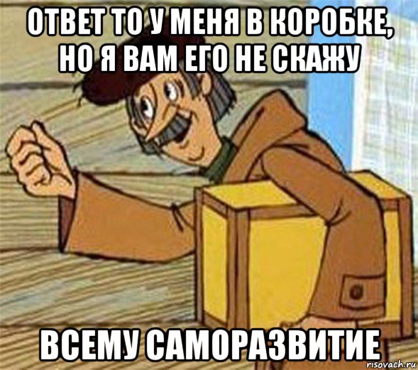 ответ то у меня в коробке, но я вам его не скажу всему саморазвитие, Мем Почтальон Печкин