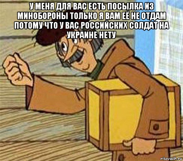 у меня для вас есть посылка из минобороны только я вам её не отдам потому что у вас российских солдат на украине нету , Мем Почтальон Печкин