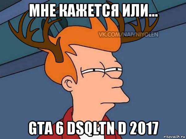 мне кажется или... gta 6 dsqltn d 2017, Мем  Подозрительный олень