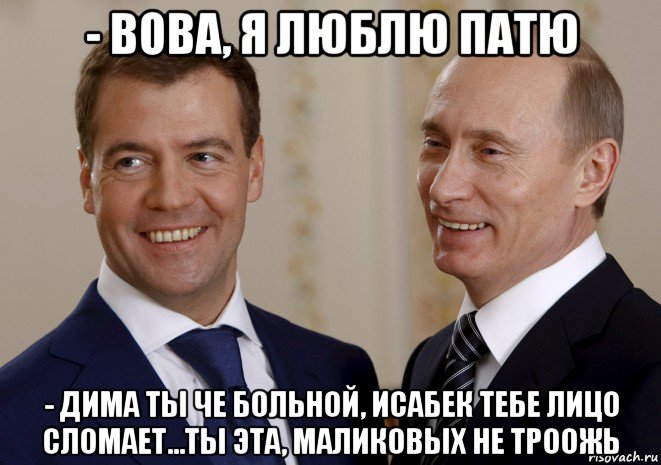 - вова, я люблю патю - дима ты че больной, исабек тебе лицо сломает...ты эта, маликовых не троожь, Мем путин медведев