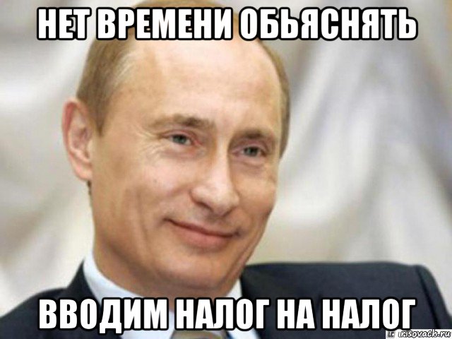 нет времени обьяснять вводим налог на налог, Мем Ухмыляющийся Путин