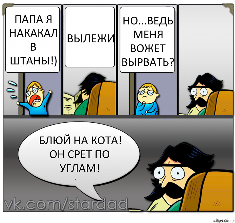 папа я накакал в штаны!) вылежи Но...Ведь меня вожет вырвать? Блюй на кота! он срет по углам!, Комикс  StareDad  Папа и сын