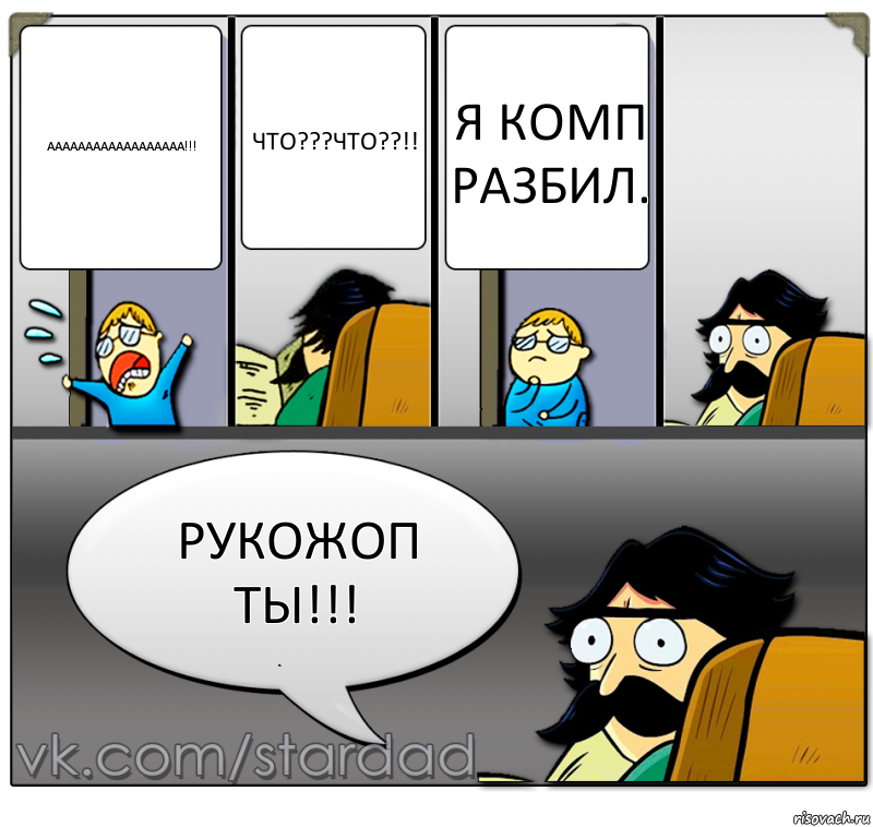 аааааааааааааааааа!!! ЧТО???ЧТО??!! я комп разбил. РУКОЖОП ТЫ!!!, Комикс  StareDad  Папа и сын