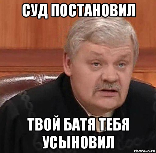 суд постановил твой батя тебя усыновил, Мем Судья