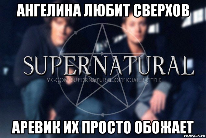 ангелина любит сверхов аревик их просто обожает, Мем  Supernatural