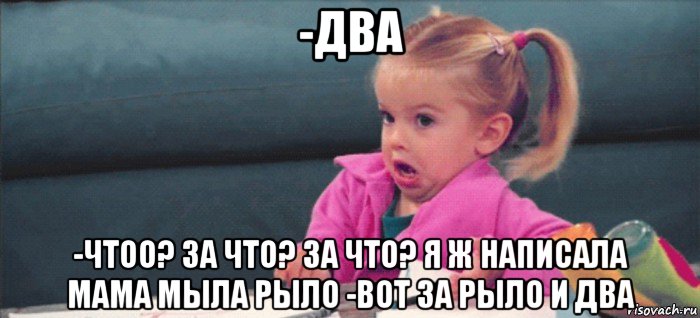 -два -чтоо? за что? за что? я ж написала мама мыла рыло -вот за рыло и два, Мем  Ты говоришь (девочка возмущается)