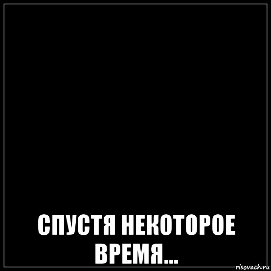 Спустя время бывший стал. Спустя некоторое время надпись. Спустя время. Некоторое время спустя Мем. Немного спустя.