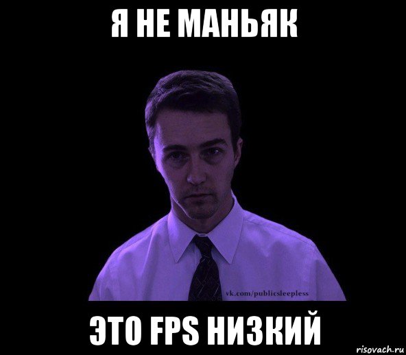 я не маньяк это fps низкий