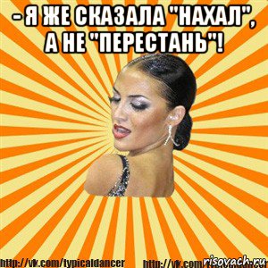 - я же сказала "нахал", а не "перестань"! , Мем Типичный бальник