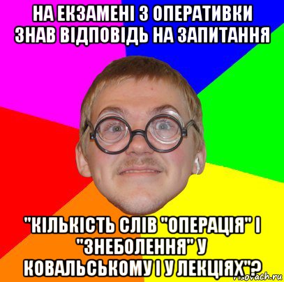 на екзамені з оперативки знав відповідь на запитання "кількість слів "операція" і "знеболення" у ковальському і у лекціях"?, Мем Типичный ботан