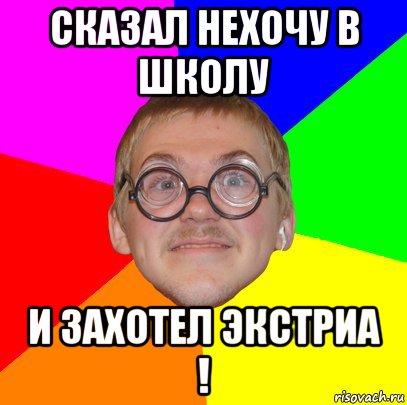 сказал нехочу в школу и захотел экстриа !, Мем Типичный ботан