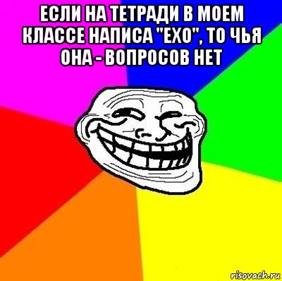 если на тетради в моем классе написа "ехо", то чья она - вопросов нет , Мем Тролль Адвайс