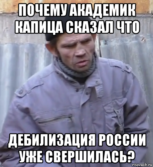 почему академик капица сказал что дебилизация россии уже свершилась?, Мем  Ты втираешь мне какую то дичь