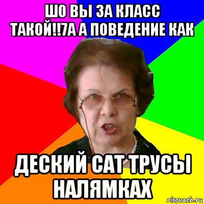 шо вы за класс такой!!7а а поведение как деский сат трусы налямках, Мем Типичная училка