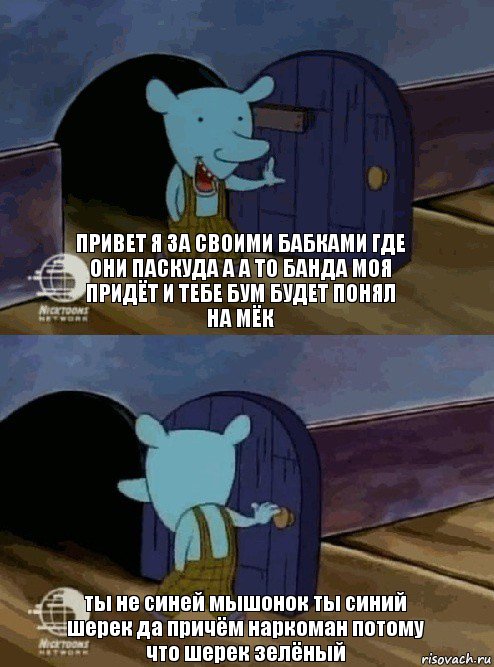 привет я за своими бабками где они паскуда а а то банда моя придёт и тебе бум будет понял на мёк ты не синей мышонок ты синий шерек да причём наркоман потому что шерек зелёный, Комикс  Уинслоу вышел-зашел