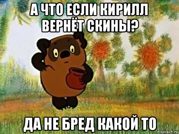 а что если кирилл вернёт скины? да не бред какой то, Мем Винни пух чешет затылок