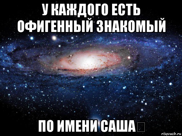 Хочу сашу. Имя есть у каждого. У каждого Саши должна быть. У каждого должна быть своя Саша. У каждого есть друг Саша.