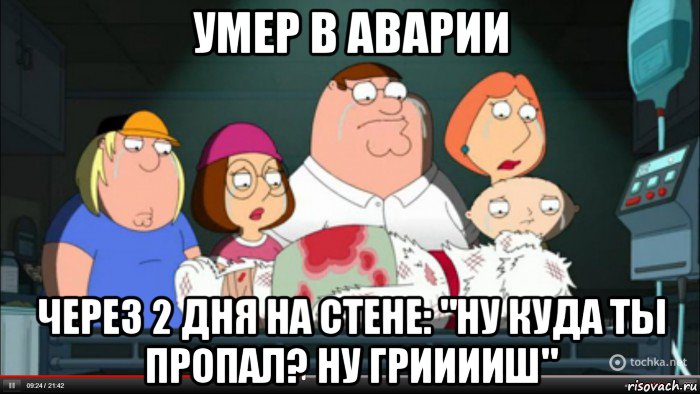 умер в аварии через 2 дня на стене: "ну куда ты пропал? ну грииииш"