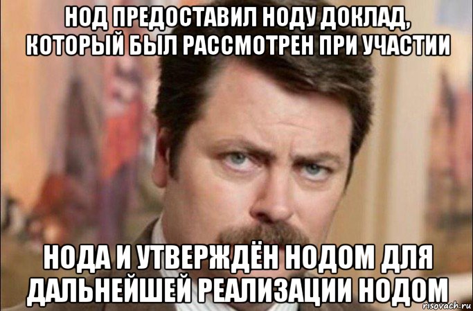 нод предоставил ноду доклад, который был рассмотрен при участии нода и утверждён нодом для дальнейшей реализации нодом, Мем  Я человек простой