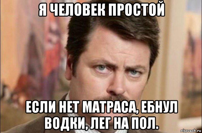 я человек простой если нет матраса, ебнул водки, лег на пол., Мем  Я человек простой