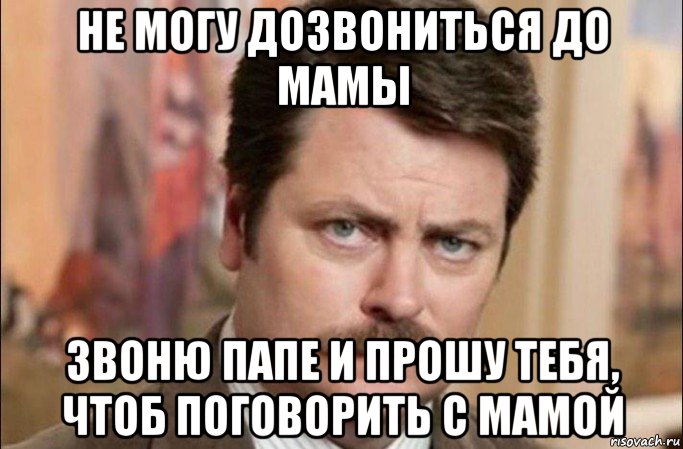 не могу дозвониться до мамы звоню папе и прошу тебя, чтоб поговорить с мамой, Мем  Я человек простой