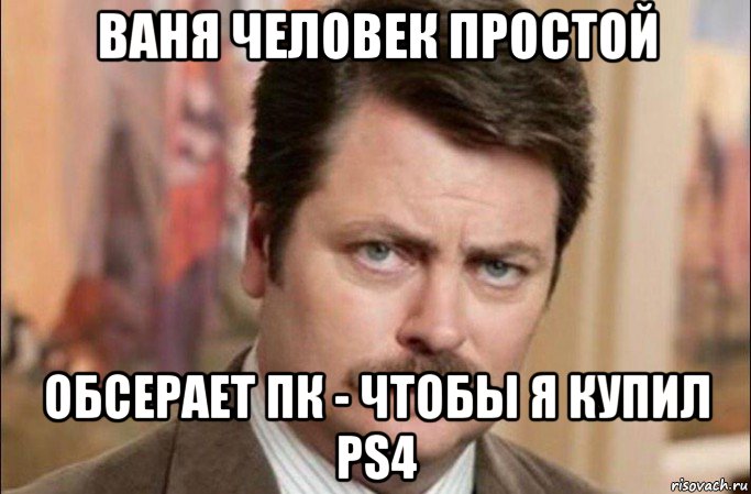 ваня человек простой обсерает пк - чтобы я купил ps4, Мем  Я человек простой