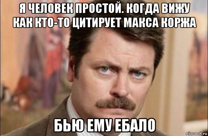 я человек простой. когда вижу как кто-то цитирует макса коржа бью ему ебало, Мем  Я человек простой