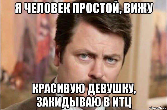 я человек простой, вижу красивую девушку, закидываю в итц, Мем  Я человек простой